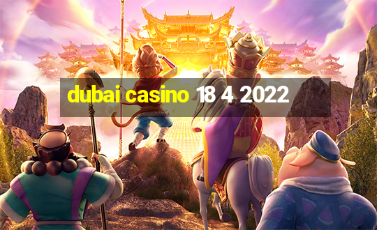 dubai casino 18 4 2022