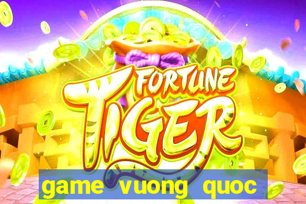 game vuong quoc tren may