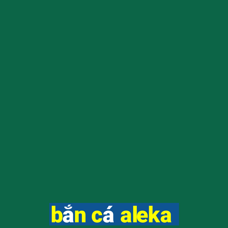 bắn cá aleka