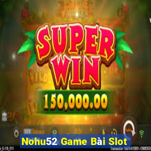 Nohu52 Game Bài Slot