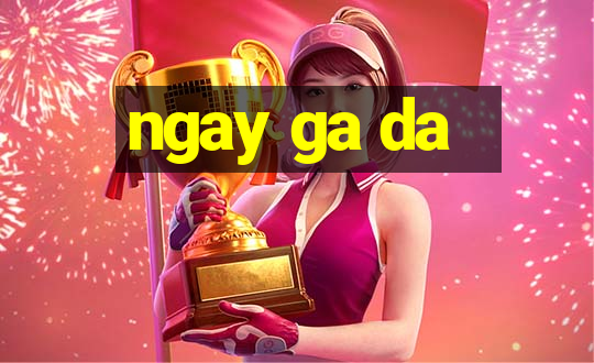 ngay ga da