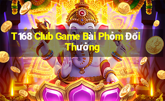 T168 Club Game Bài Phỏm Đổi Thưởng