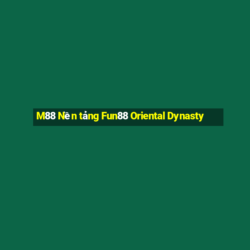 M88 Nền tảng Fun88 Oriental Dynasty