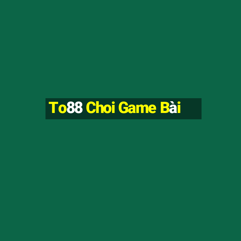 To88 Choi Game Bài