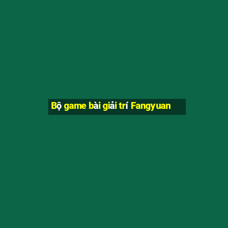 Bộ game bài giải trí Fangyuan