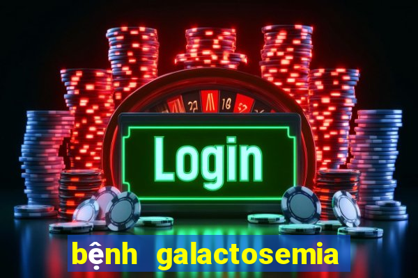 bệnh galactosemia là bệnh gì