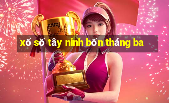 xổ số tây ninh bốn tháng ba