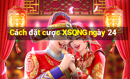 Cách đặt cược XSQNG ngày 24