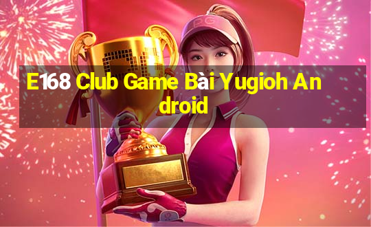 E168 Club Game Bài Yugioh Android