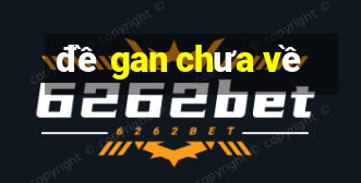 đề gan chưa về