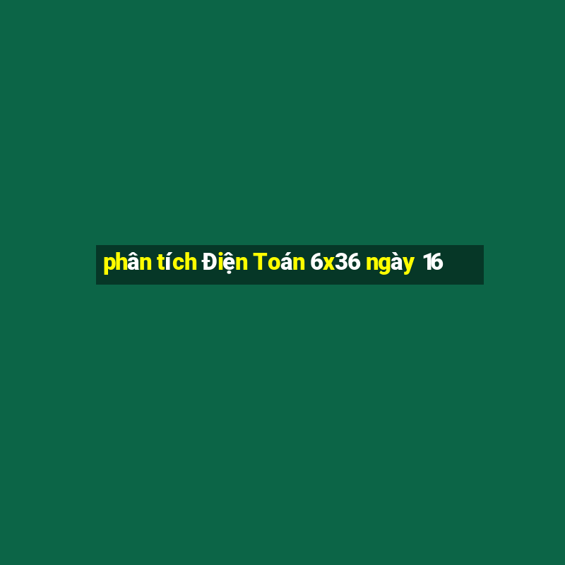 phân tích Điện Toán 6x36 ngày 16