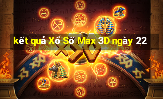 kết quả Xổ Số Max 3D ngày 22