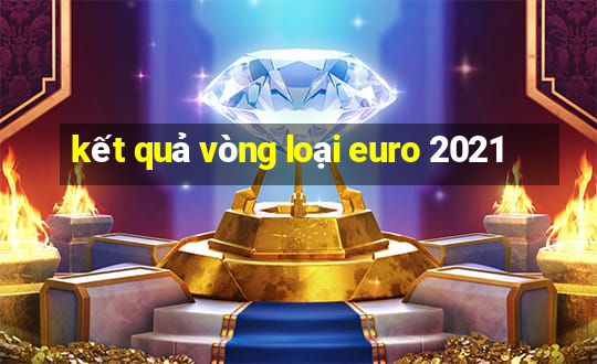 kết quả vòng loại euro 2021