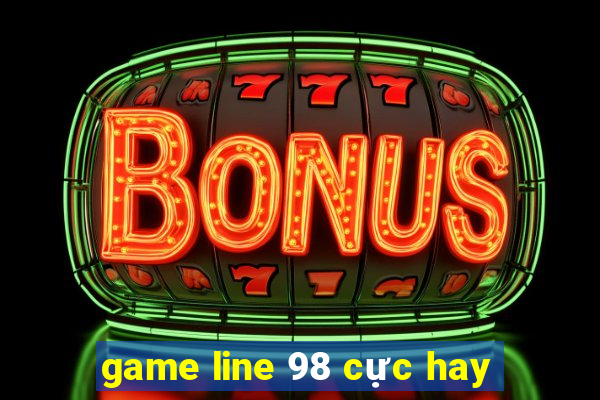 game line 98 cực hay