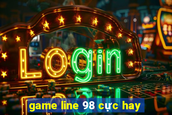 game line 98 cực hay