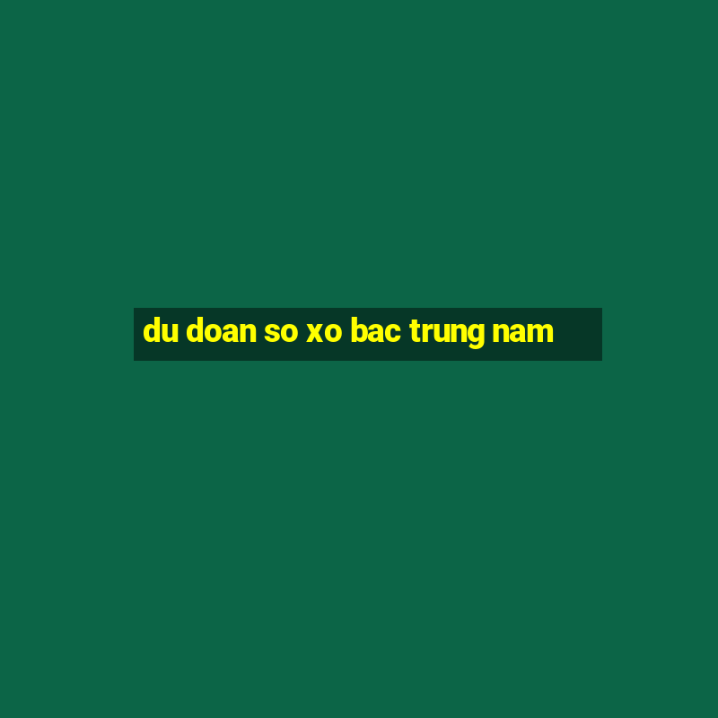 du doan so xo bac trung nam