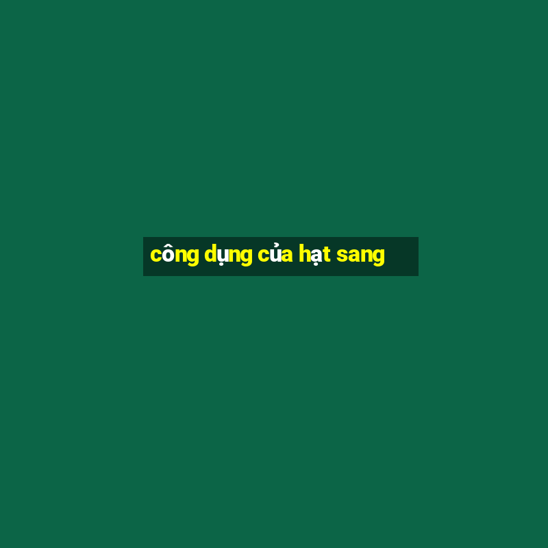 công dụng của hạt sang