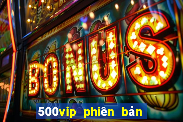 500vip phiên bản cũ đổ bộ