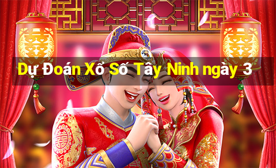 Dự Đoán Xổ Số Tây Ninh ngày 3