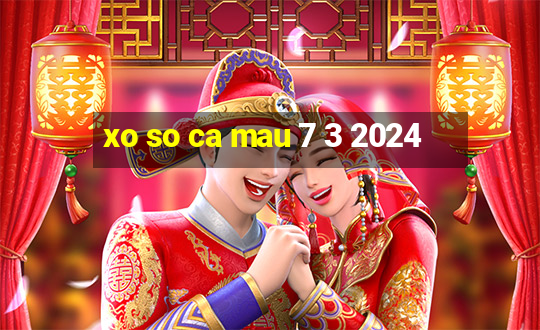 xo so ca mau 7 3 2024