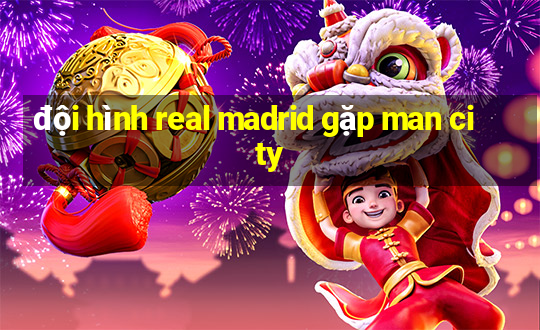 đội hình real madrid gặp man city