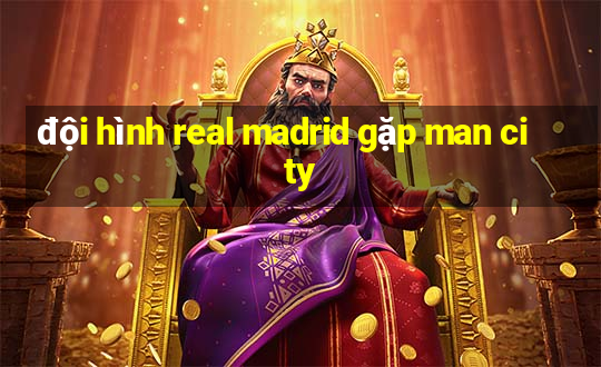 đội hình real madrid gặp man city