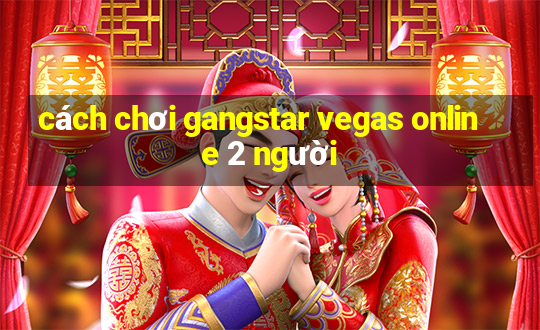 cách chơi gangstar vegas online 2 người