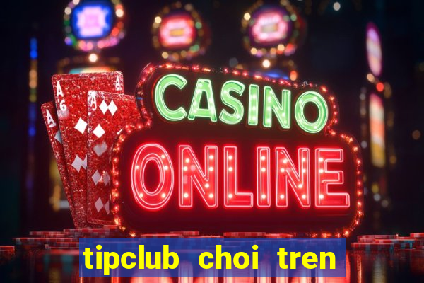 tipclub choi tren may tinh