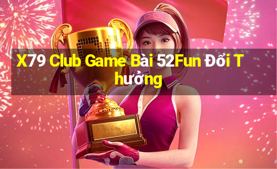 X79 Club Game Bài 52Fun Đổi Thưởng