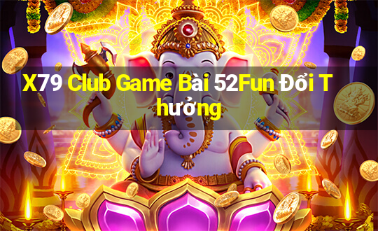 X79 Club Game Bài 52Fun Đổi Thưởng