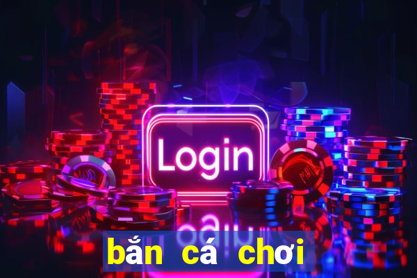 bắn cá chơi như thế nào