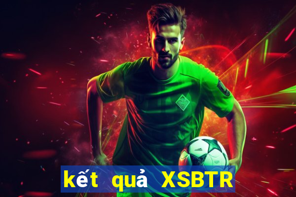 kết quả XSBTR ngày 18