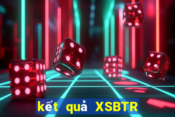 kết quả XSBTR ngày 18