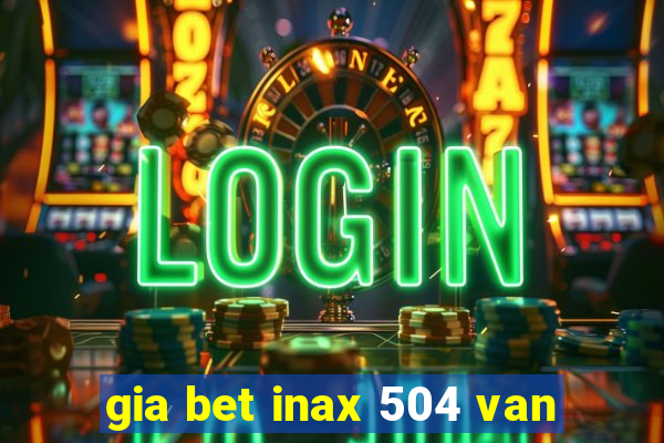 gia bet inax 504 van