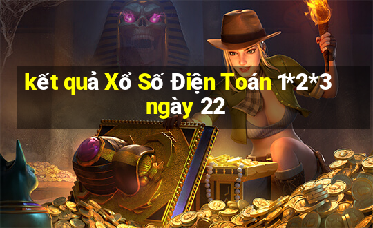 kết quả Xổ Số Điện Toán 1*2*3 ngày 22