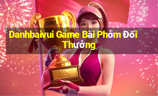 Danhbaivui Game Bài Phỏm Đổi Thưởng