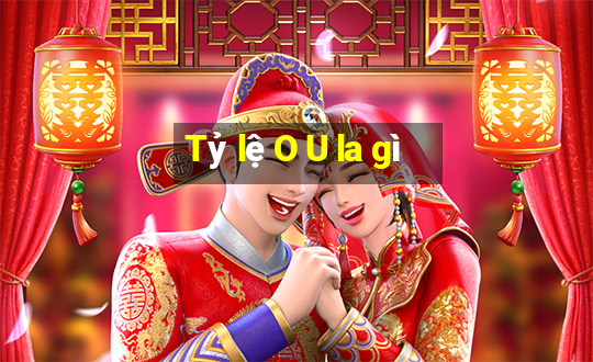 Tỷ lệ O U la gì