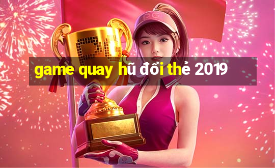 game quay hũ đổi thẻ 2019