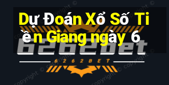 Dự Đoán Xổ Số Tiền Giang ngày 6