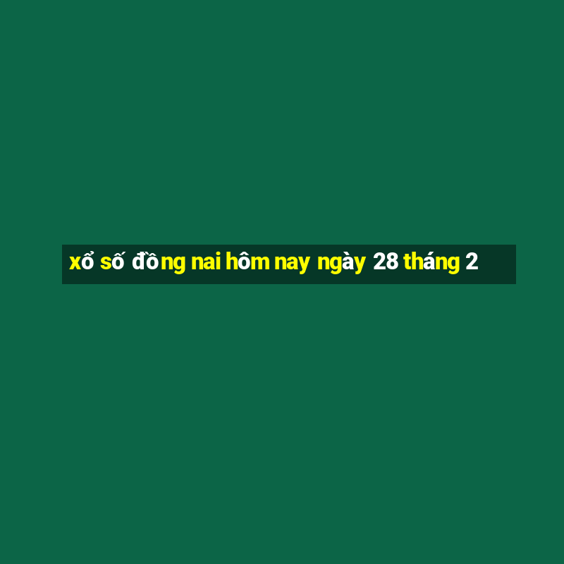 xổ số đồng nai hôm nay ngày 28 tháng 2