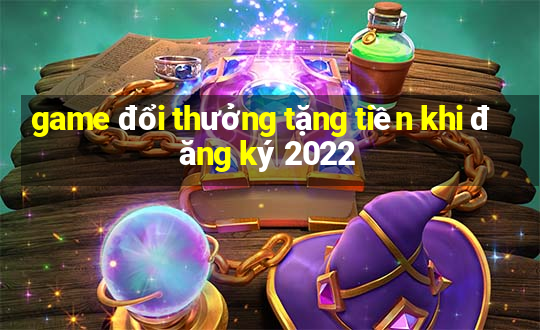 game đổi thưởng tặng tiền khi đăng ký 2022