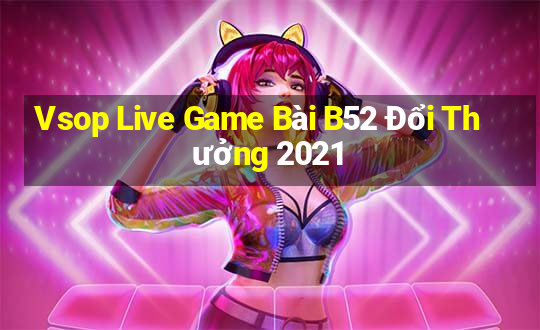 Vsop Live Game Bài B52 Đổi Thưởng 2021