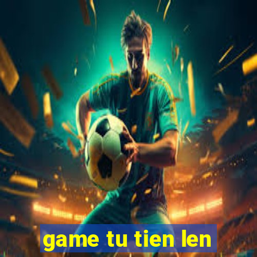 game tu tien len