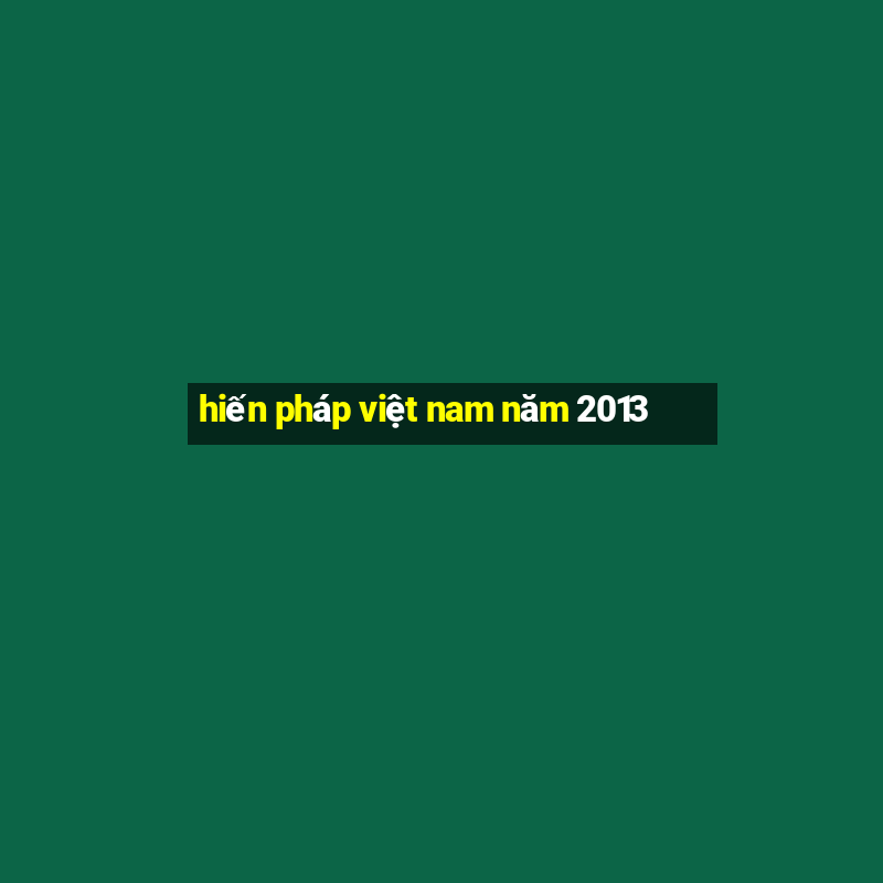 hiến pháp việt nam năm 2013