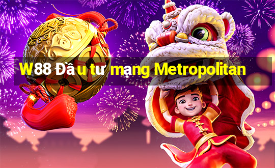 W88 Đầu tư mạng Metropolitan