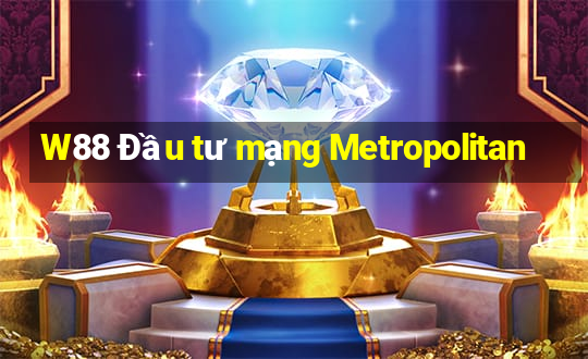 W88 Đầu tư mạng Metropolitan