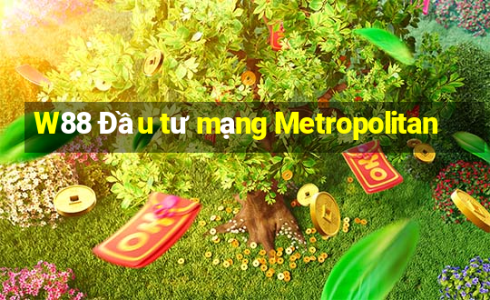 W88 Đầu tư mạng Metropolitan