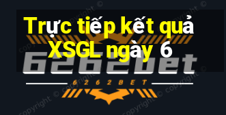 Trực tiếp kết quả XSGL ngày 6