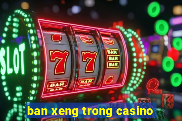 ban xeng trong casino