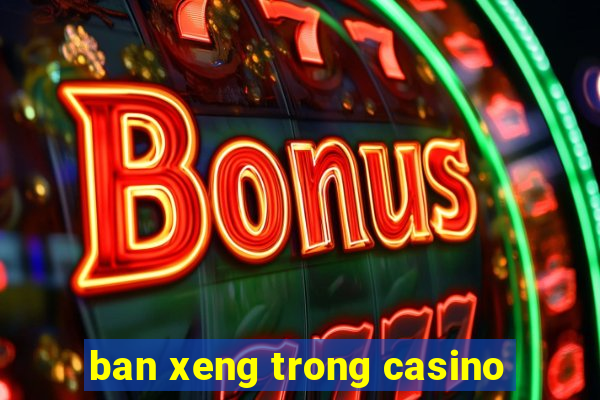 ban xeng trong casino